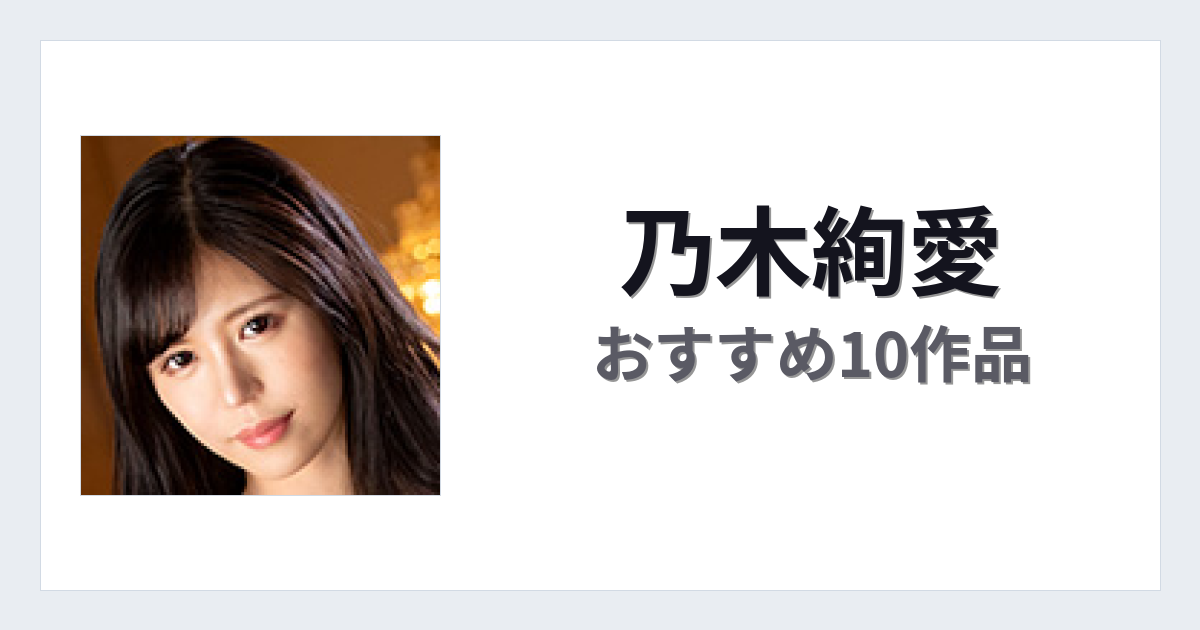 【2026年版】乃木絢愛おすすめ作品10選｜魅力・プロフィールまとめ