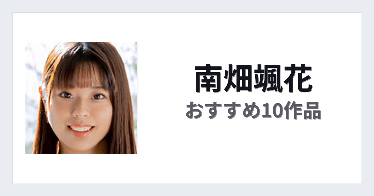【2026年版】南畑颯花おすすめ作品10選｜魅力・プロフィールまとめ