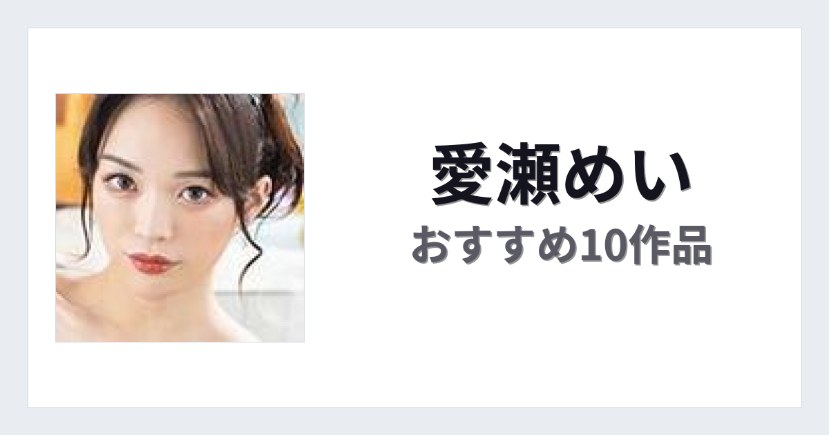 【2026年版】愛瀬めいおすすめ作品10選｜魅力・プロフィールまとめ