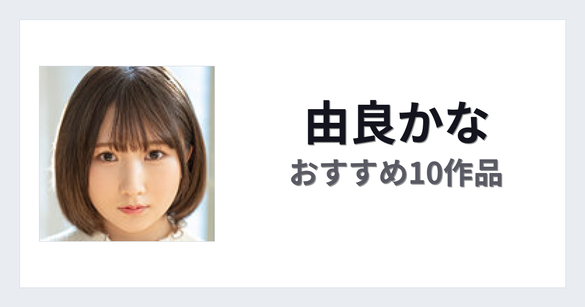 【2026年版】由良かなおすすめ作品10選｜魅力・プロフィールまとめ