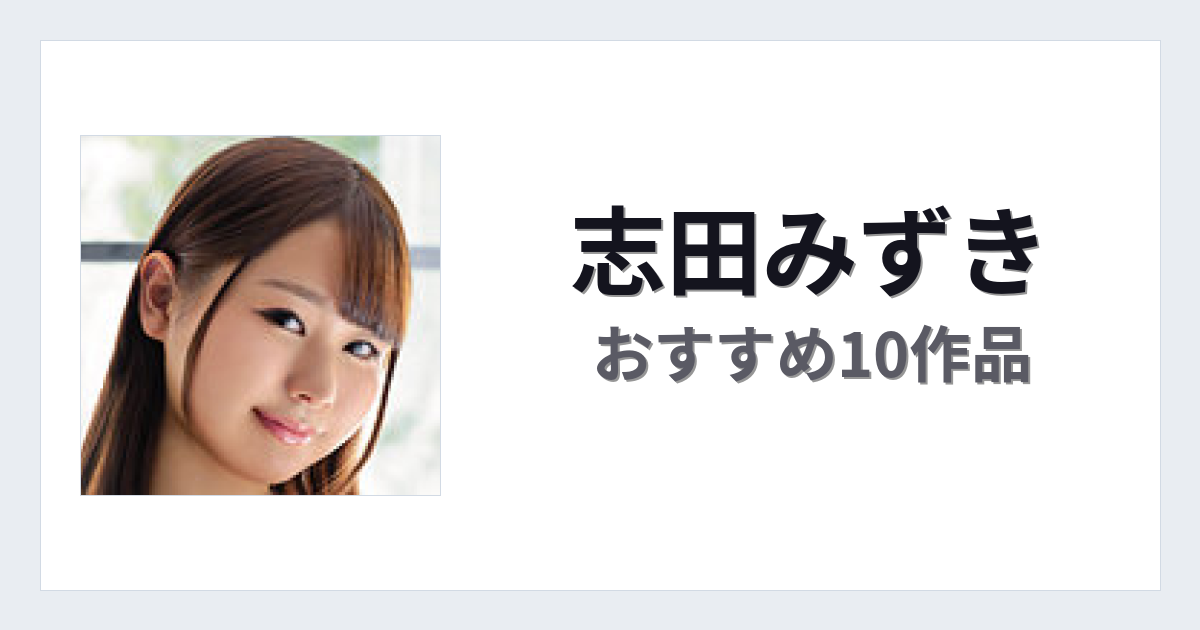 【2026年版】志田みずきおすすめ作品10選｜魅力・プロフィールまとめ