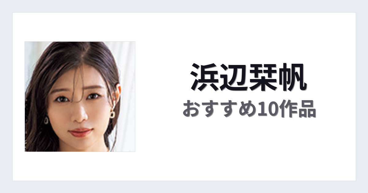 【2026年版】浜辺栞帆おすすめ作品10選｜魅力・プロフィールまとめ