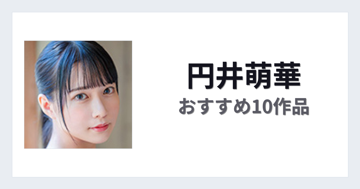 【2026年版】円井萌華おすすめ作品10選｜魅力・プロフィールまとめ
