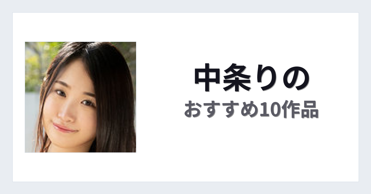 【2026年版】中条りのおすすめ作品10選｜魅力・プロフィールまとめ