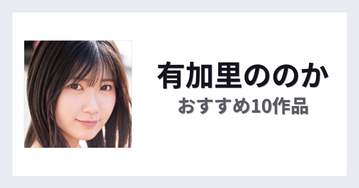 【2026年版】有加里ののかおすすめ作品10選｜魅力・プロフィールまとめ