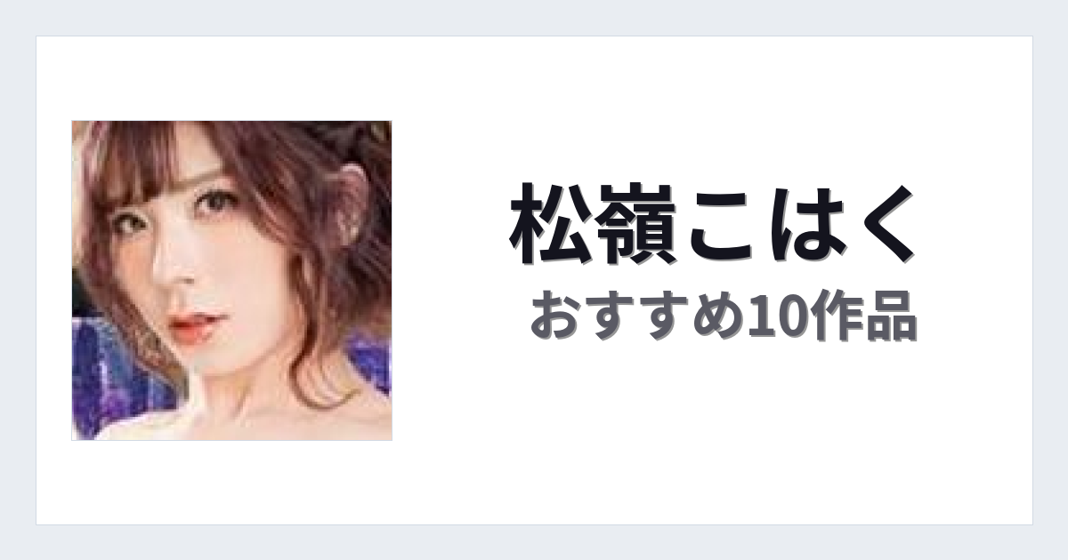 【2026年版】松嶺こはくおすすめ作品10選｜魅力・プロフィールまとめ