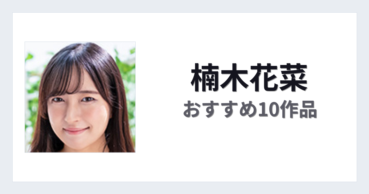 【2026年版】楠木花菜おすすめ作品10選｜魅力・プロフィールまとめ