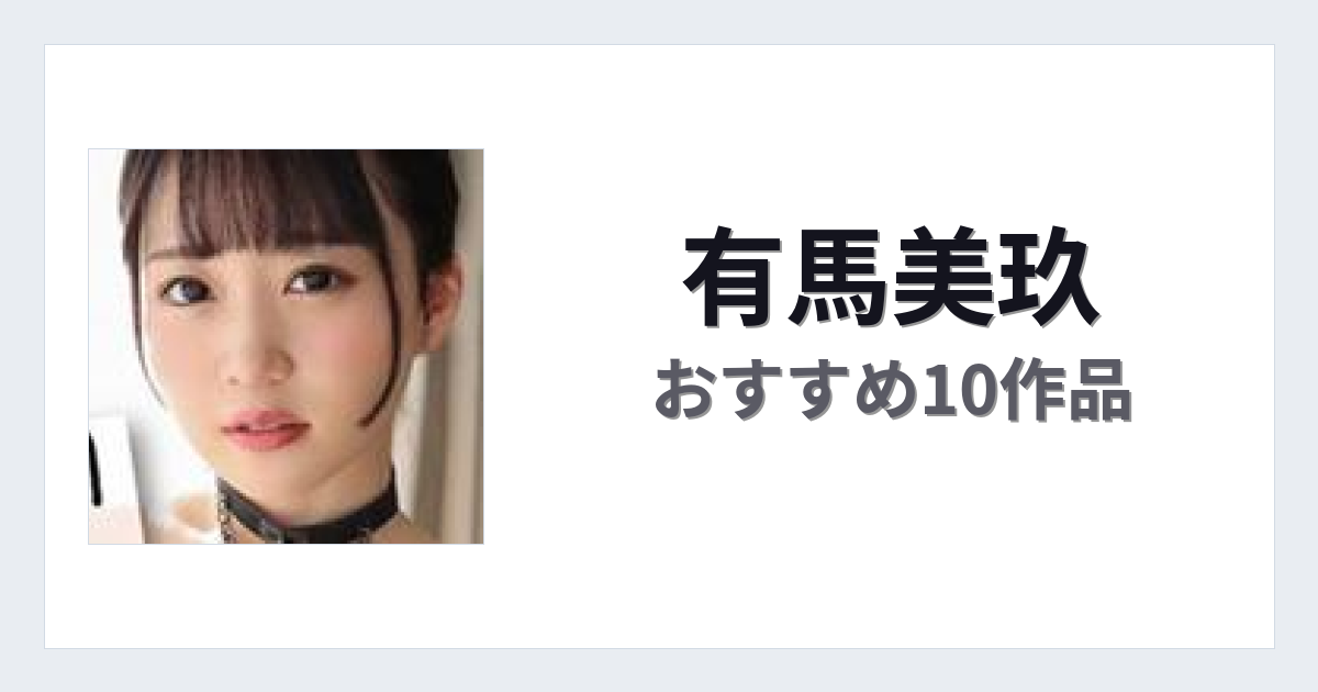 【2026年版】有馬美玖おすすめ作品10選｜魅力・プロフィールまとめ