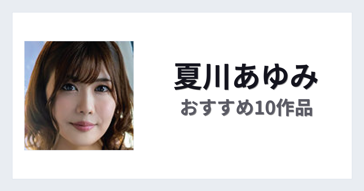 【2026年版】夏川あゆみおすすめ作品10選｜魅力・プロフィールまとめ