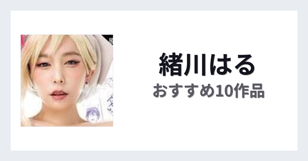 【2026年版】緒川はるおすすめ作品10選｜魅力・プロフィールまとめ