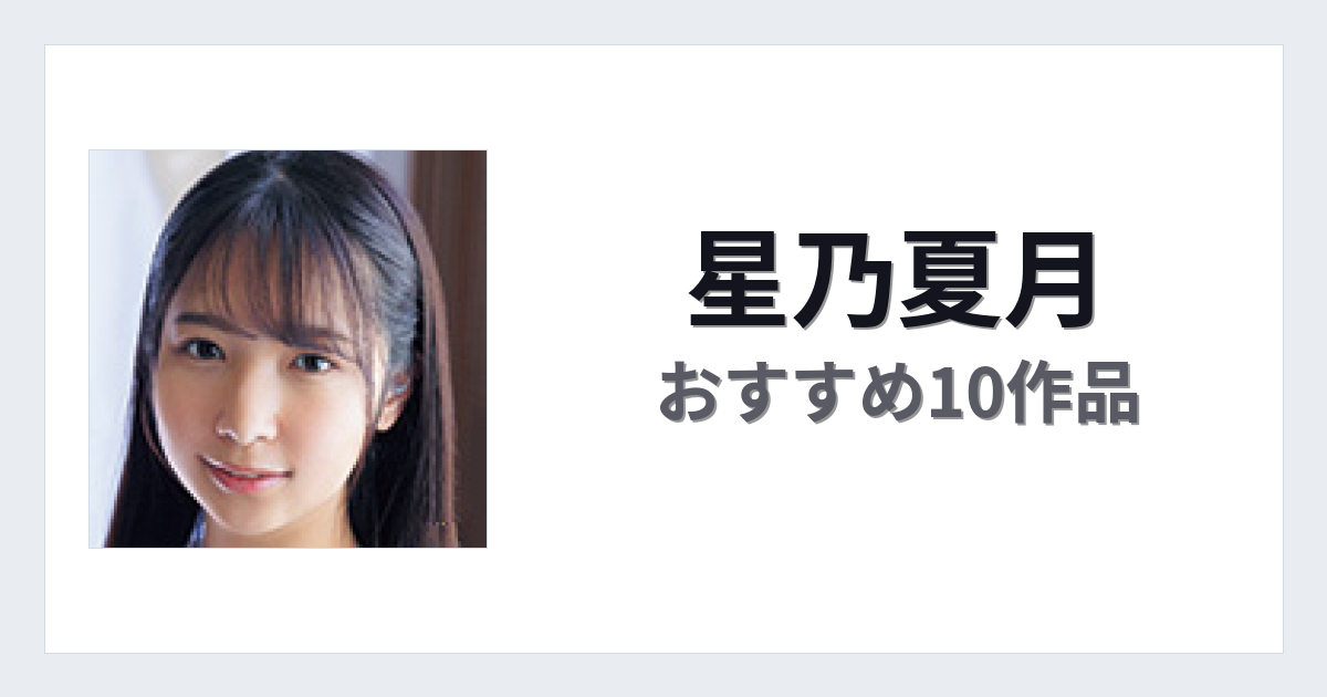 【2026年版】星乃夏月おすすめ作品10選｜魅力・プロフィールまとめ