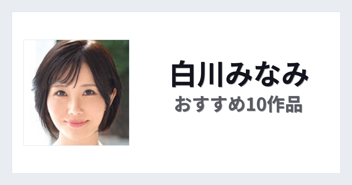 【2026年版】白川みなみおすすめ作品10選｜魅力・プロフィールまとめ