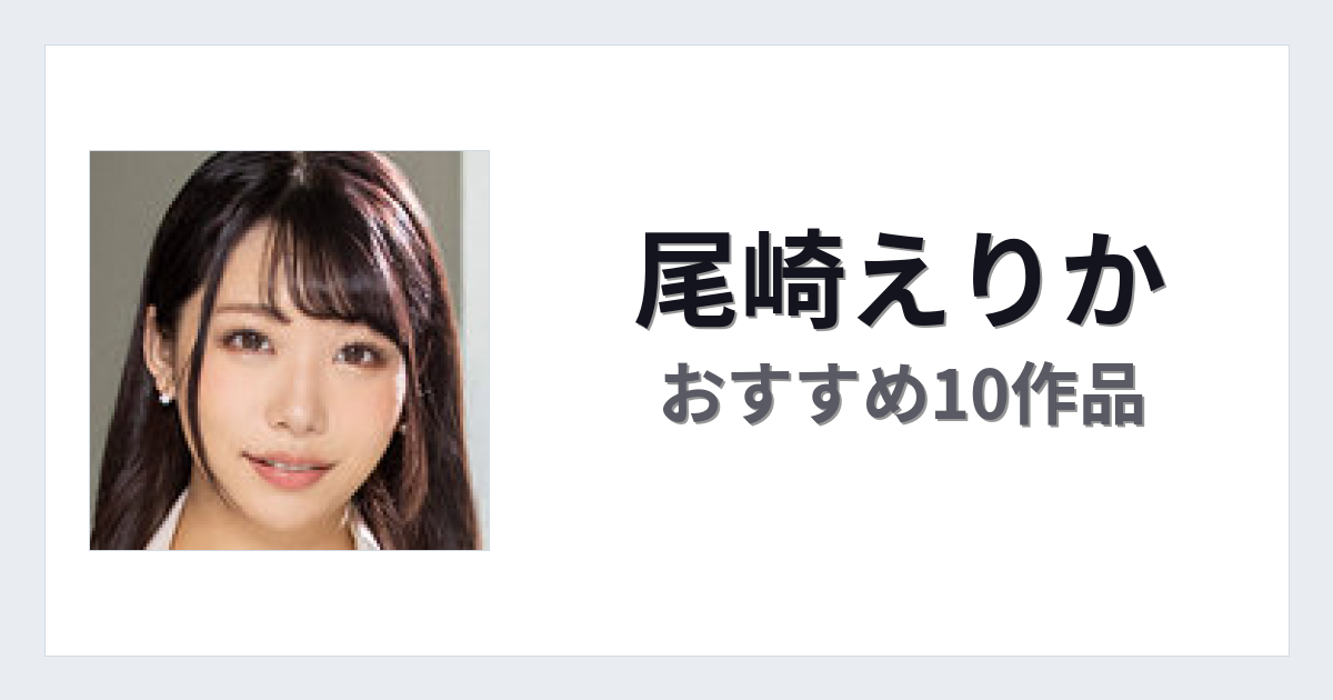 【2026年版】尾崎えりかおすすめ作品10選｜魅力・プロフィールまとめ
