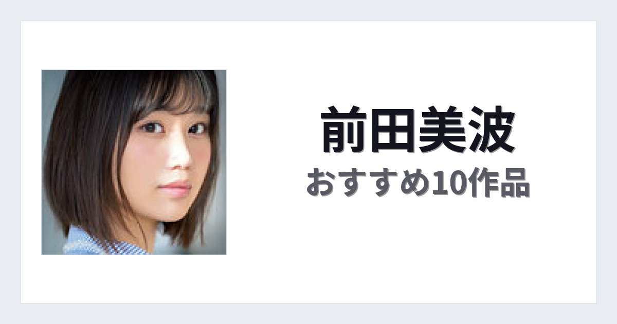【2026年版】前田美波おすすめ作品10選｜魅力・プロフィールまとめ