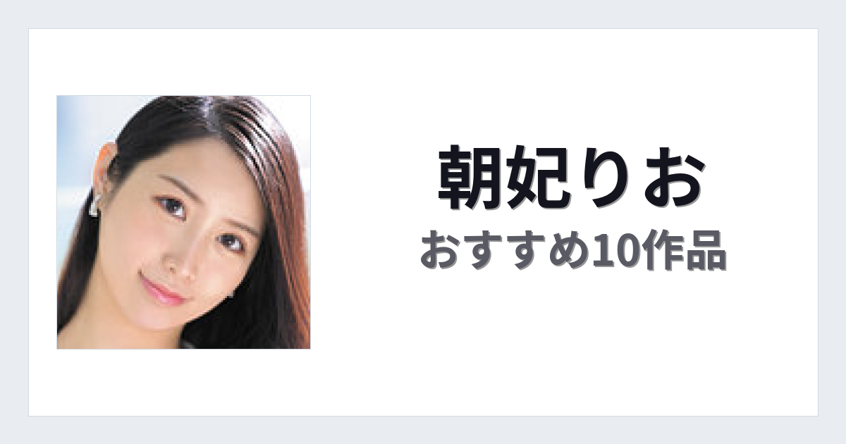 【2026年版】朝妃りおおすすめ作品10選｜魅力・プロフィールまとめ