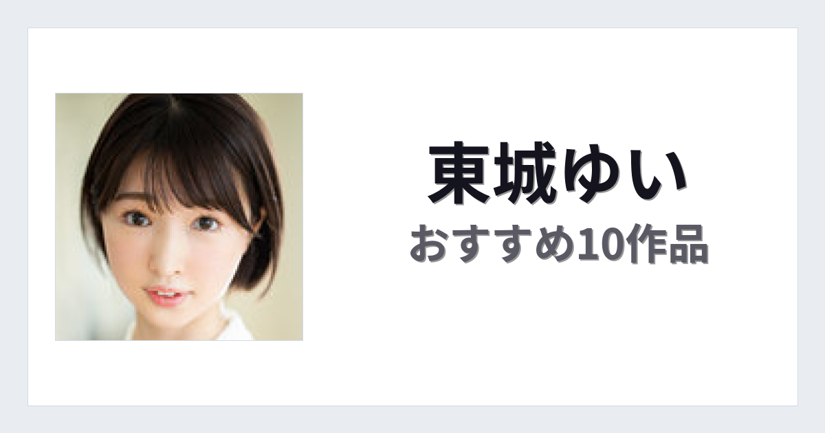 【2026年版】東城ゆいおすすめ作品10選｜魅力・プロフィールまとめ