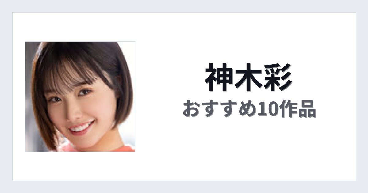 【2026年版】神木彩おすすめ作品10選｜魅力・プロフィールまとめ