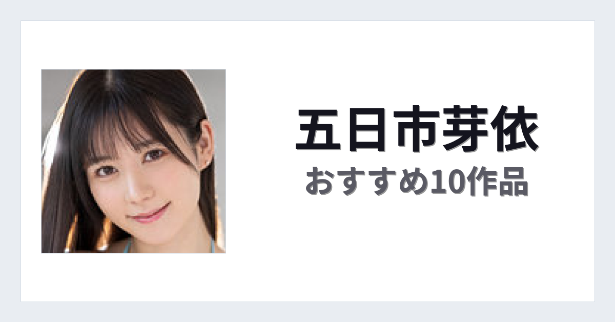 【2026年版】五日市芽依おすすめ作品10選｜魅力・プロフィールまとめ