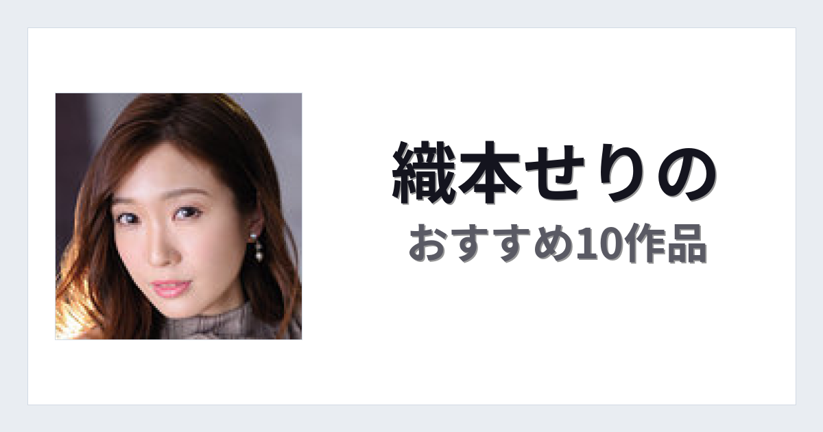 【2026年版】織本せりのおすすめ作品10選｜魅力・プロフィールまとめ