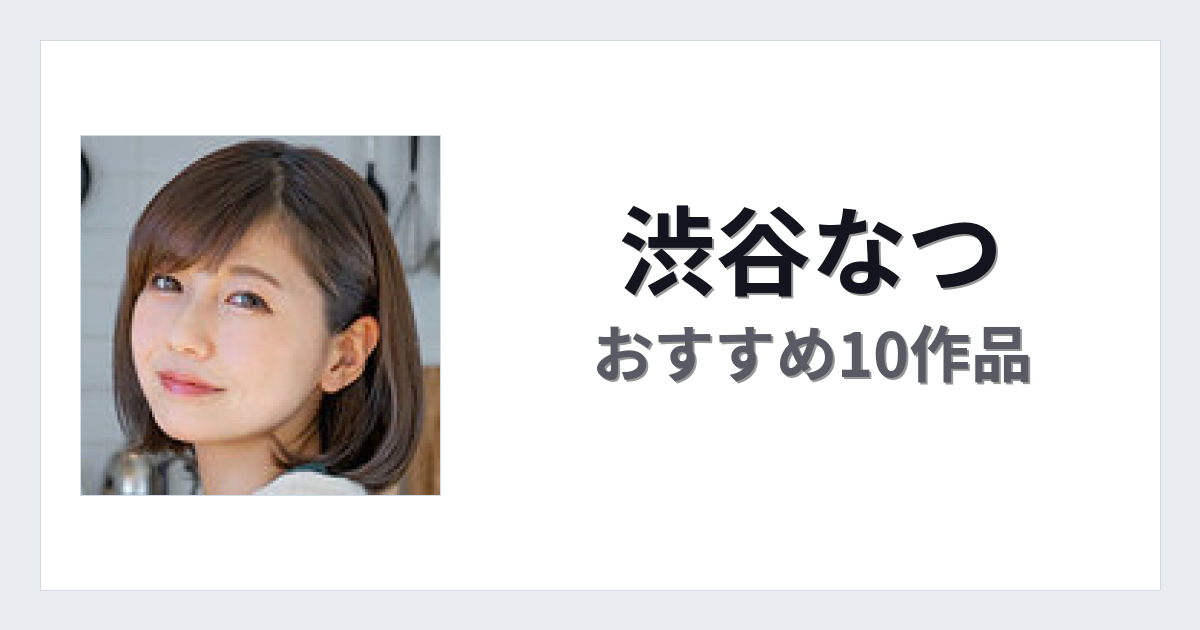 【2026年版】渋谷なつおすすめ作品10選｜魅力・プロフィールまとめ
