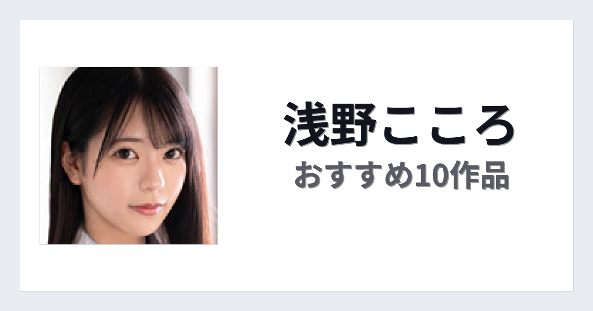 【2026年版】浅野こころおすすめ作品10選｜魅力・プロフィールまとめ