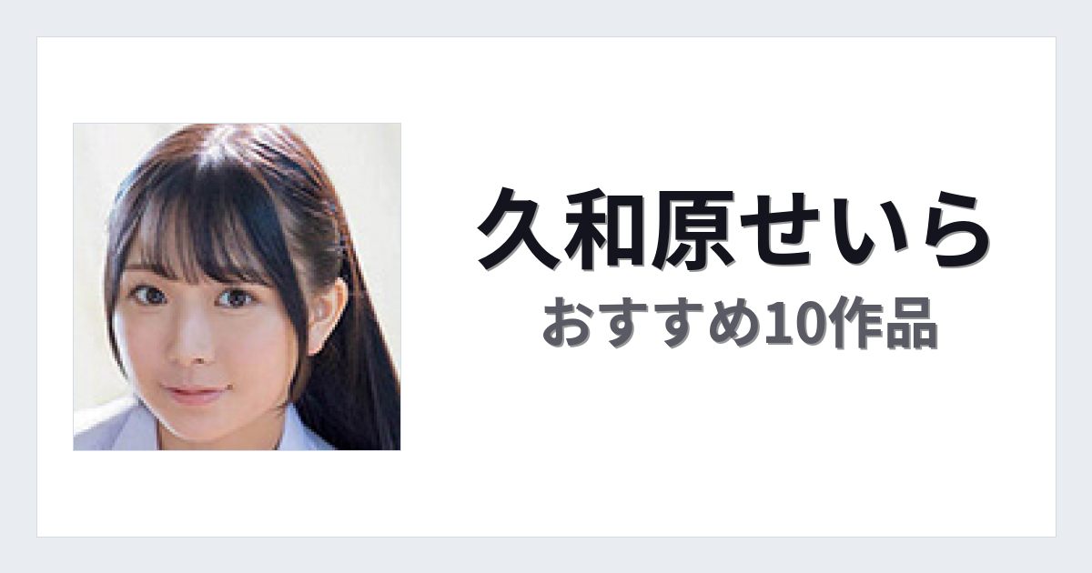 【2026年版】久和原せいらおすすめ作品10選｜魅力・プロフィールまとめ