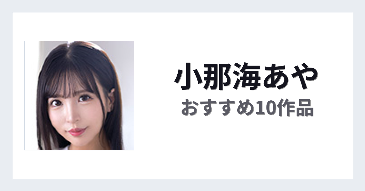 【2026年版】小那海あやおすすめ作品10選｜魅力・プロフィールまとめ