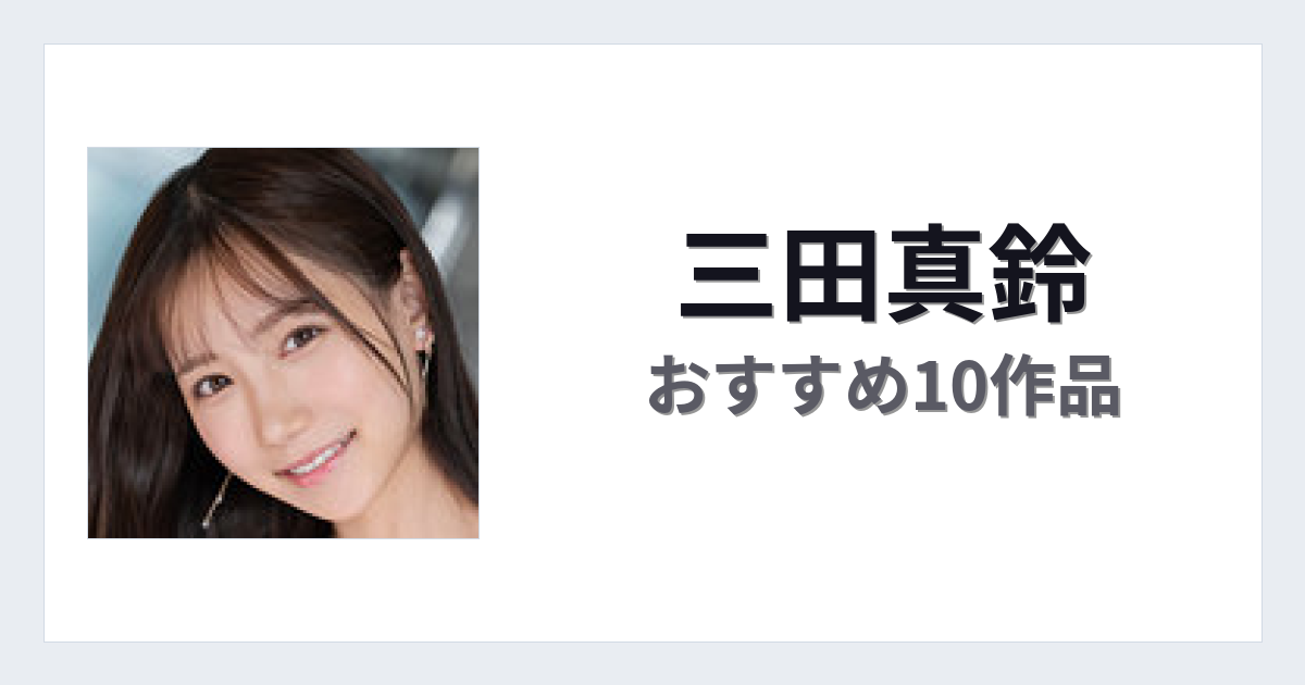 【2026年版】三田真鈴おすすめ作品10選｜魅力・プロフィールまとめ