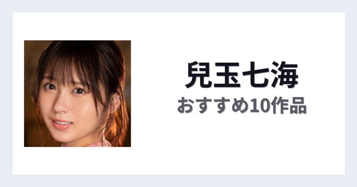 【2026年版】兒玉七海おすすめ作品10選｜魅力・プロフィールまとめ