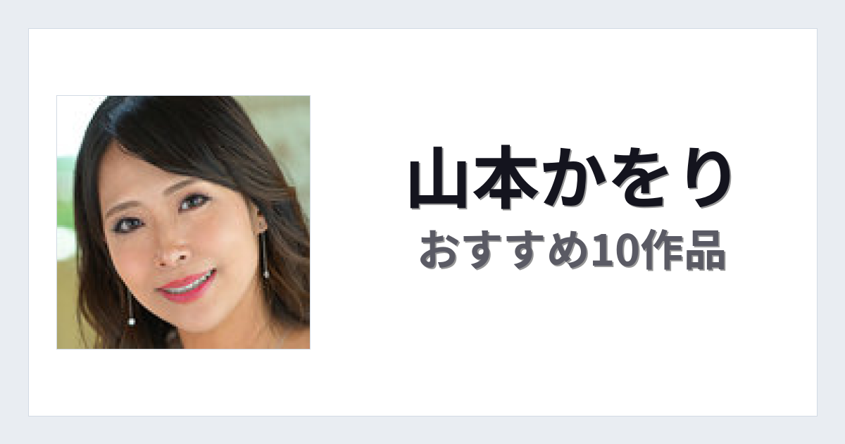 【2026年版】山本かをりおすすめ作品10選｜魅力・プロフィールまとめ