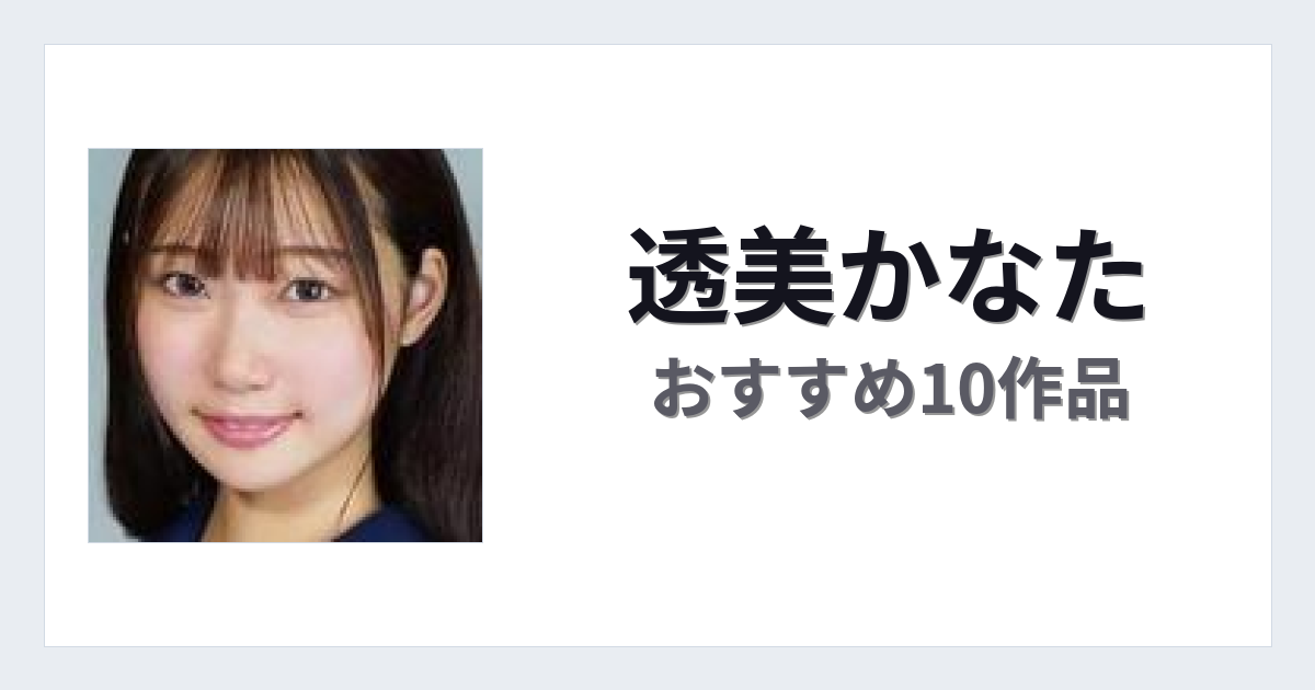 【2026年版】透美かなたおすすめ作品10選｜魅力・プロフィールまとめ
