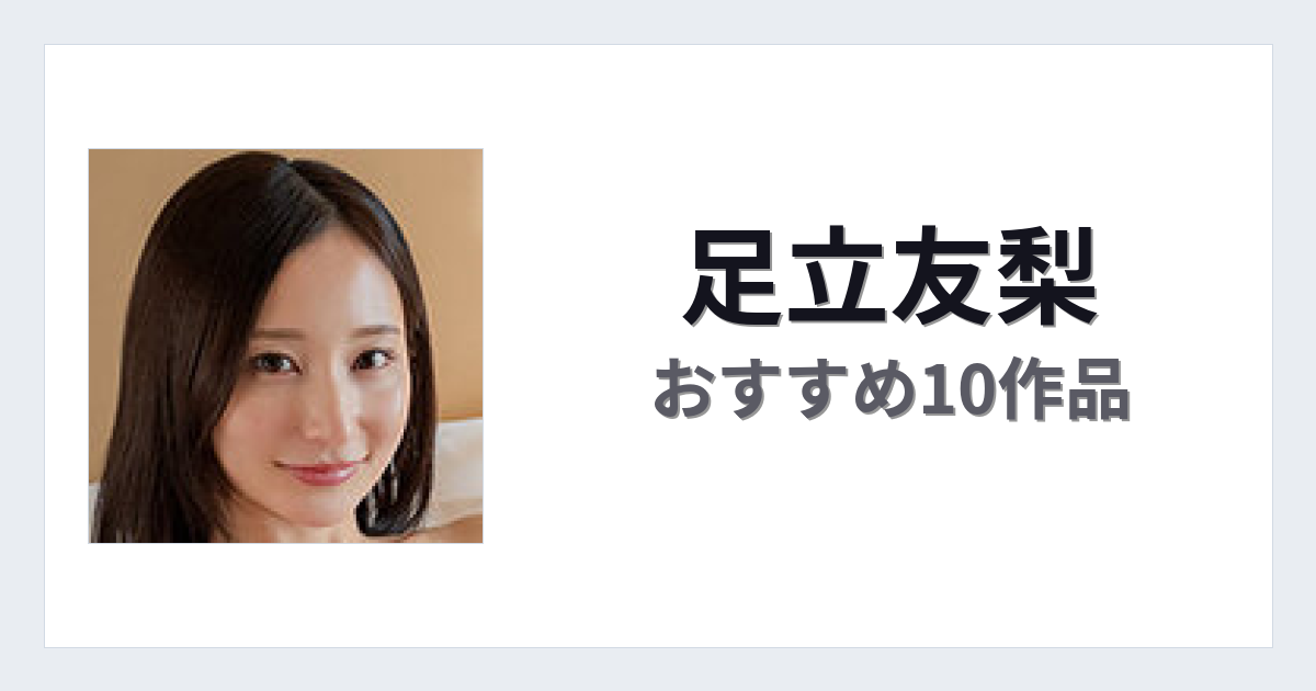 【2026年版】足立友梨おすすめ作品10選｜魅力・プロフィールまとめ