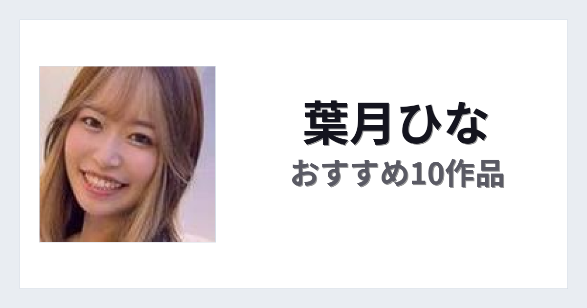 【2026年版】葉月ひなおすすめ作品10選｜魅力・プロフィールまとめ