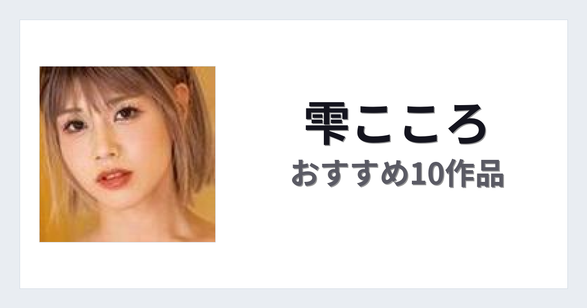 【2026年版】雫こころおすすめ作品10選｜魅力・プロフィールまとめ
