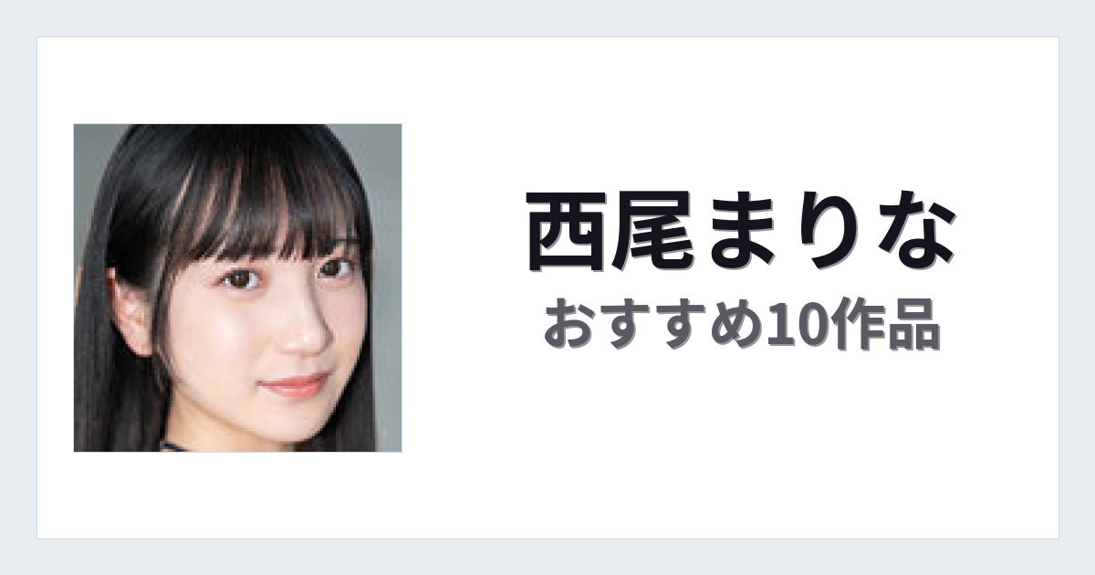 【2026年版】西尾まりなおすすめ作品10選｜魅力・プロフィールまとめ