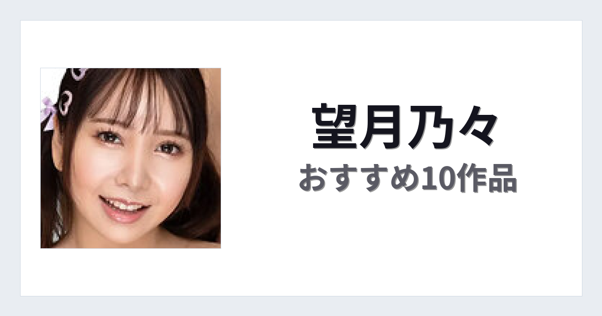 【2026年版】望月乃々おすすめ作品10選｜魅力・プロフィールまとめ