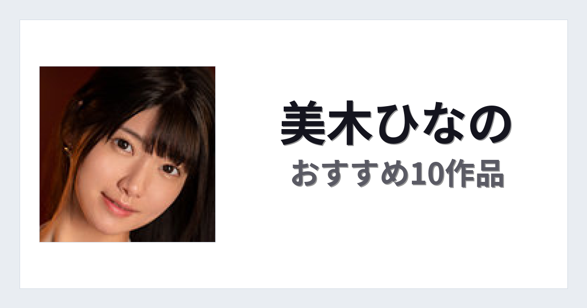 【2026年版】美木ひなのおすすめ作品10選｜魅力・プロフィールまとめ