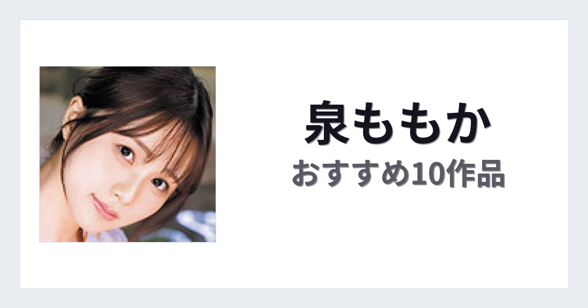 【2026年版】泉ももかおすすめ作品10選｜魅力・プロフィールまとめ