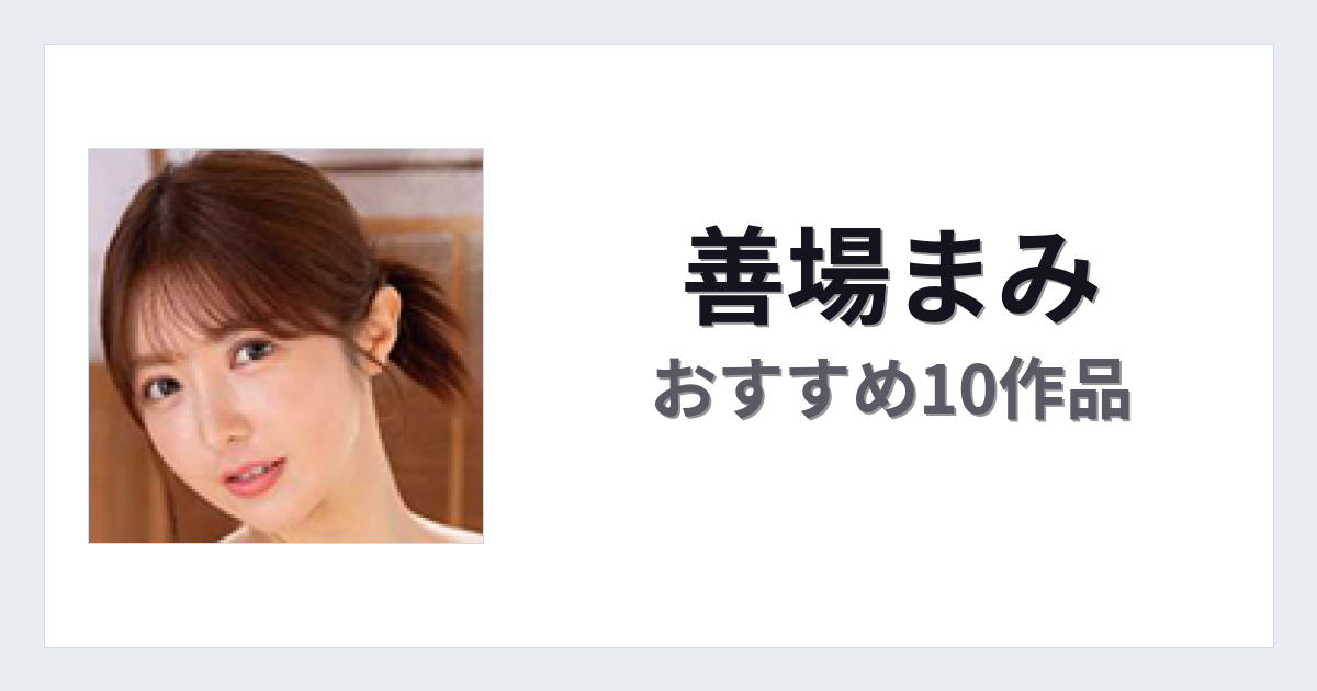 【2026年版】善場まみおすすめ作品10選｜魅力・プロフィールまとめ