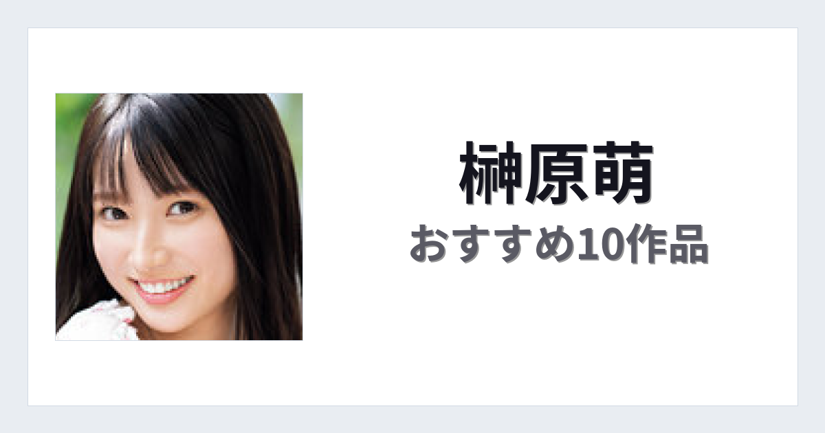 【2026年版】榊原萌おすすめ作品10選｜魅力・プロフィールまとめ
