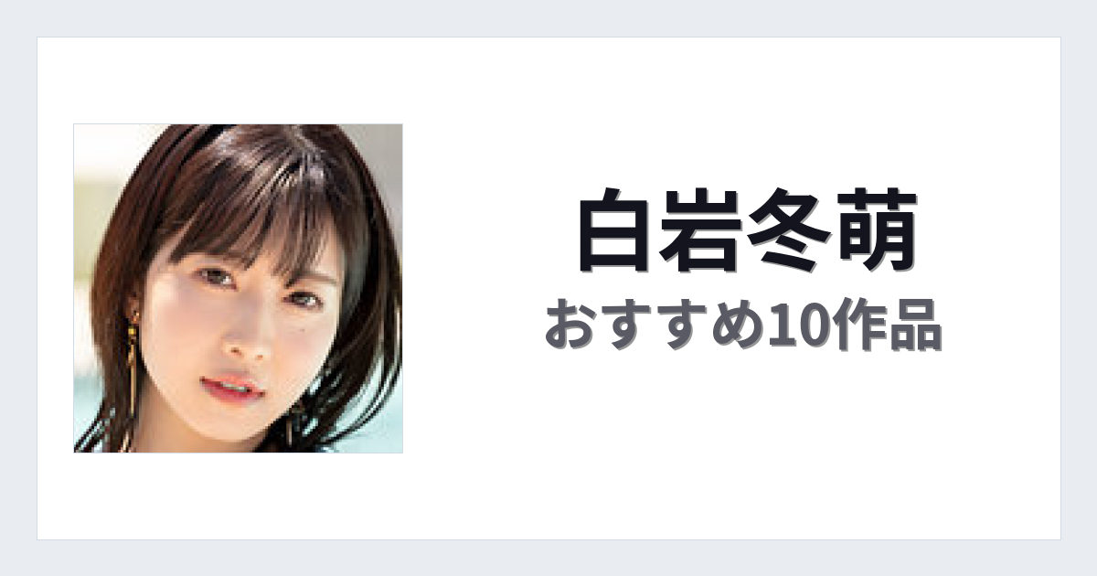 【2026年版】白岩冬萌おすすめ作品10選｜魅力・プロフィールまとめ