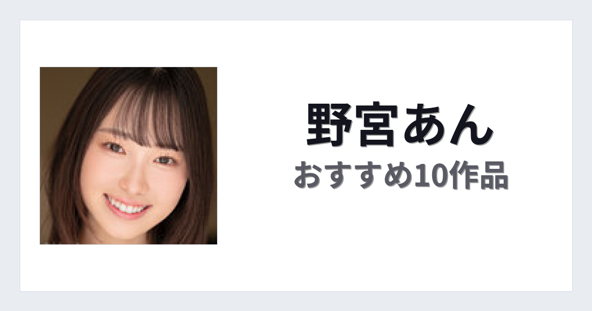 【2026年版】野宮あんおすすめ作品10選｜魅力・プロフィールまとめ