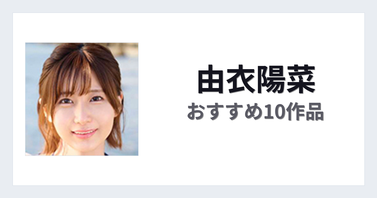 【2026年版】由衣陽菜おすすめ作品10選｜魅力・プロフィールまとめ