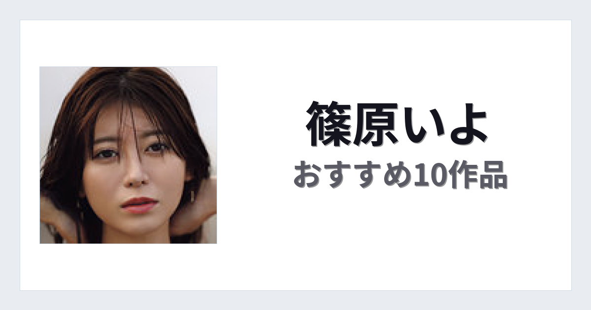 【2026年版】篠原いよおすすめ作品10選｜魅力・プロフィールまとめ