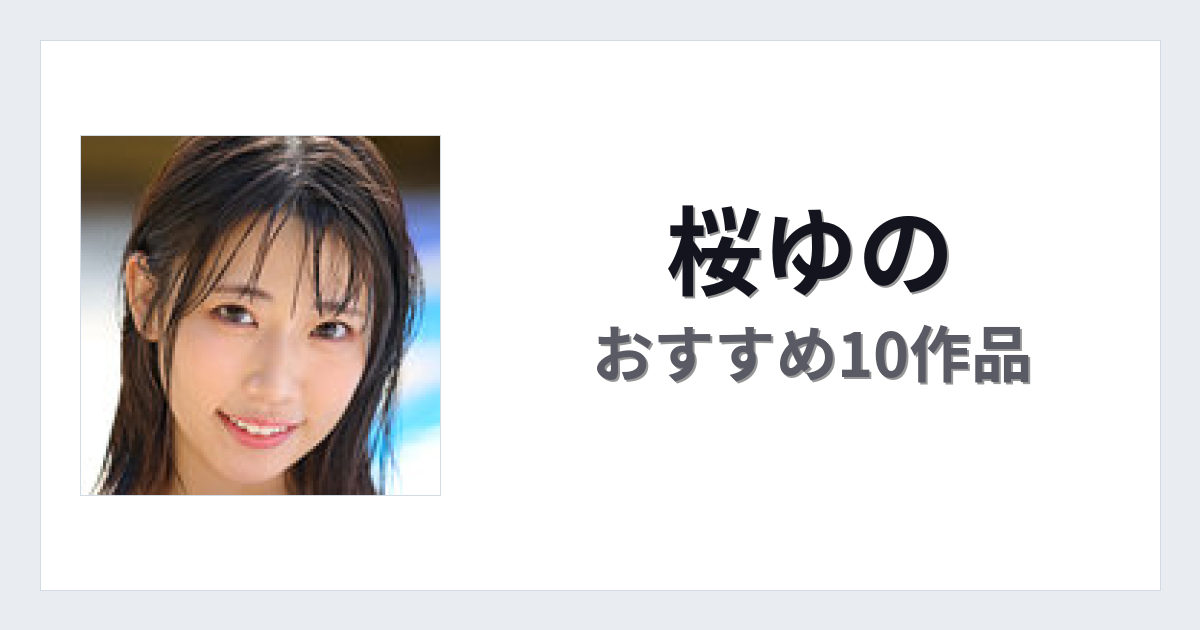 【2026年版】桜ゆのおすすめ作品10選｜魅力・プロフィールまとめ