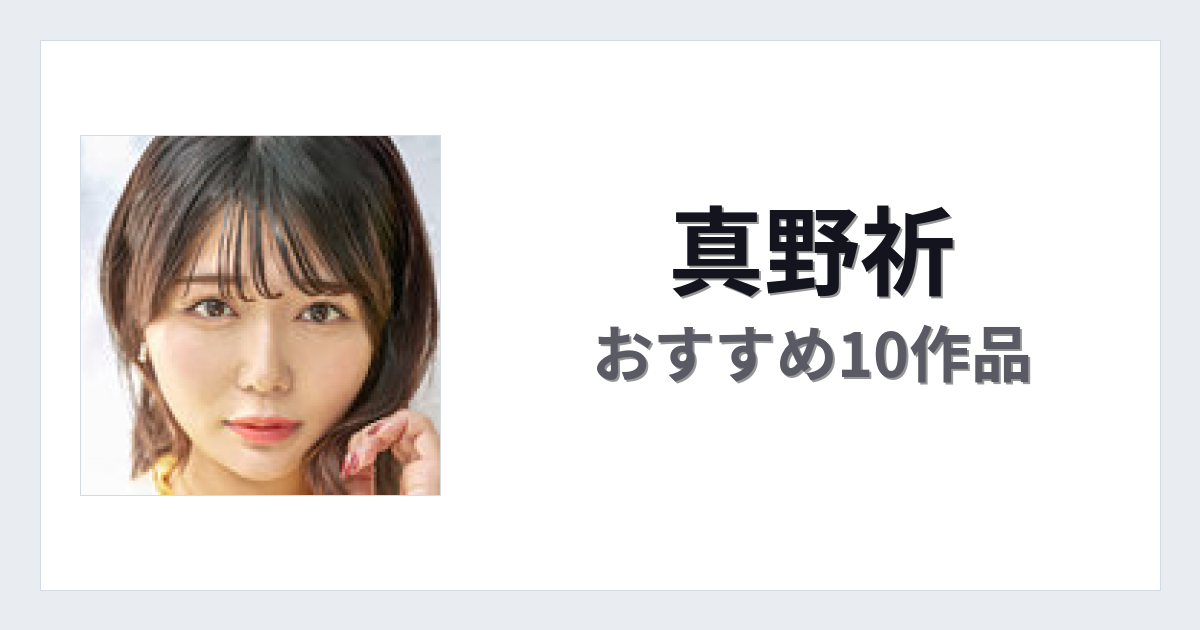 【2026年版】真野祈おすすめ作品10選｜魅力・プロフィールまとめ