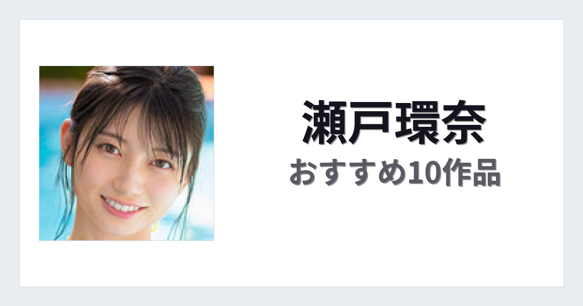 【2026年版】瀬戸環奈おすすめ作品10選｜魅力・プロフィールまとめ