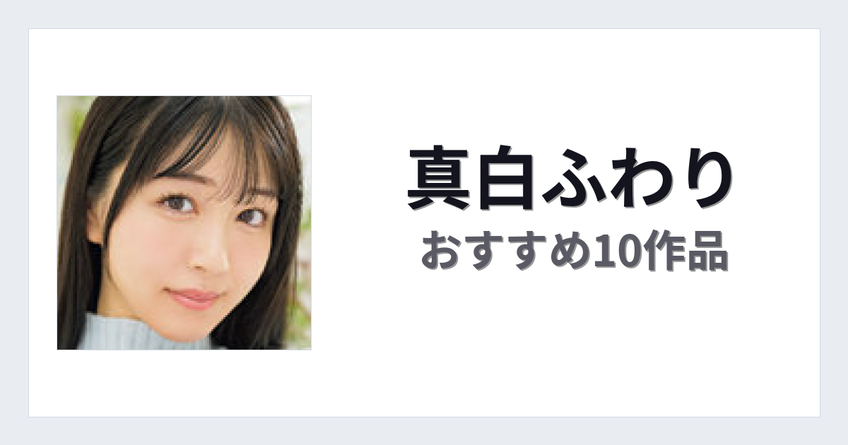 【2026年版】真白ふわりおすすめ作品10選｜魅力・プロフィールまとめ