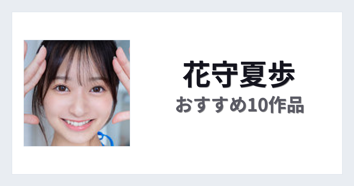 【2026年版】花守夏歩おすすめ作品10選｜魅力・プロフィールまとめ