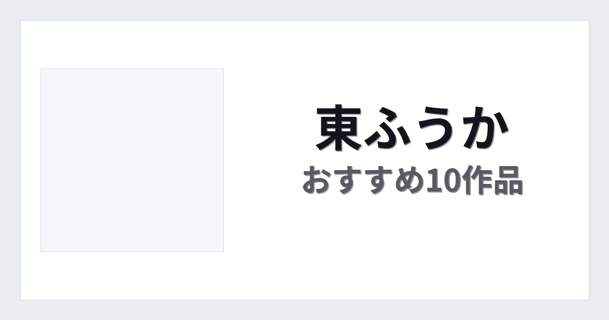 【2026年版】東ふうかおすすめ作品10選｜魅力・プロフィールまとめ